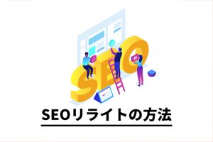 【リライトで困ったら】記事コンテンツのSEOリライトの方法【SEO基礎編】