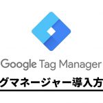 【初心者も簡単】Googleタグマネージャーとは?導入方法から機能説明まで