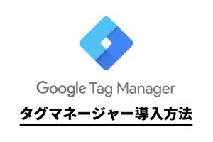 【初心者も簡単】Googleタグマネージャーとは?導入方法から機能説明まで